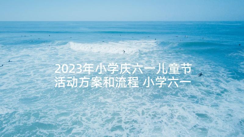 2023年小学庆六一儿童节活动方案和流程 小学六一儿童节活动方案(大全8篇)