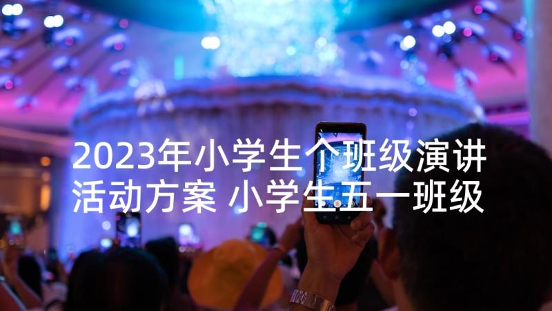 2023年小学生个班级演讲活动方案 小学生五一班级活动方案(精选5篇)