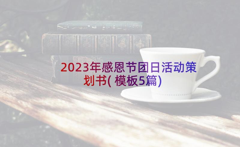 2023年感恩节团日活动策划书(模板5篇)