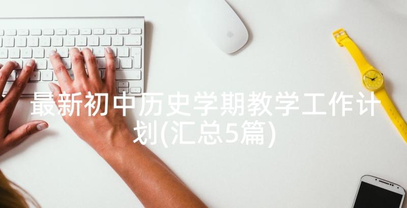 最新初中历史学期教学工作计划(汇总5篇)