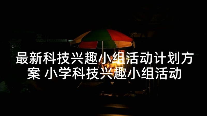 最新科技兴趣小组活动计划方案 小学科技兴趣小组活动计划(汇总8篇)