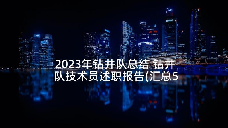 2023年钻井队总结 钻井队技术员述职报告(汇总5篇)
