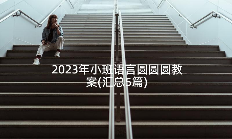 2023年小班语言圆圆圆教案(汇总5篇)