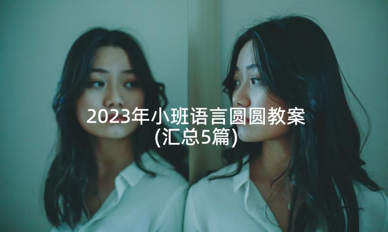 2023年小班语言圆圆教案(汇总5篇)