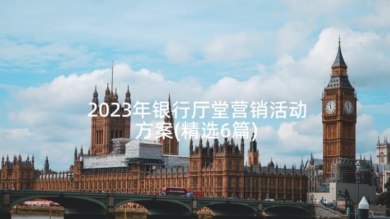 2023年银行厅堂营销活动方案(精选6篇)