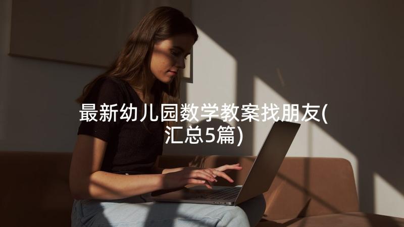 最新幼儿园数学教案找朋友(汇总5篇)