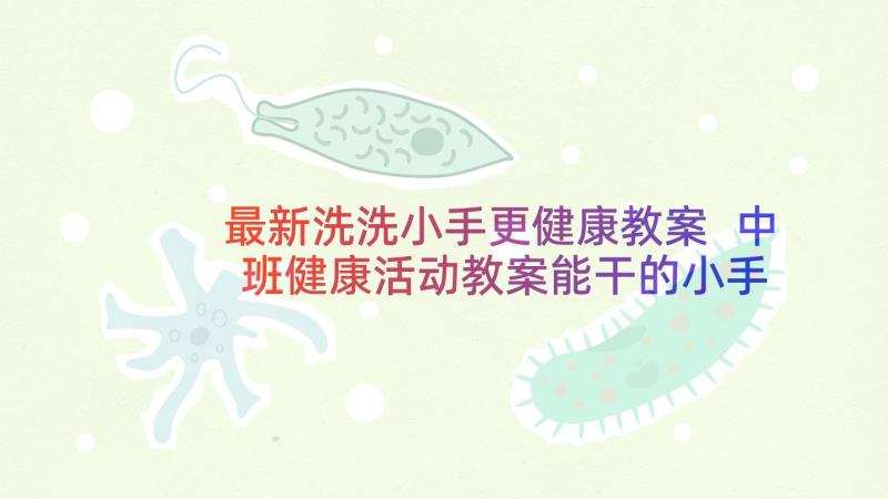 最新洗洗小手更健康教案 中班健康活动教案能干的小手(大全5篇)