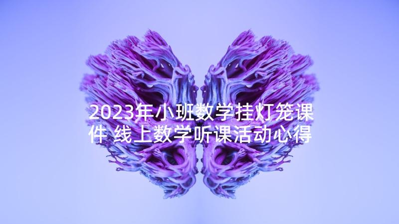 2023年小班数学挂灯笼课件 线上数学听课活动心得体会(模板8篇)