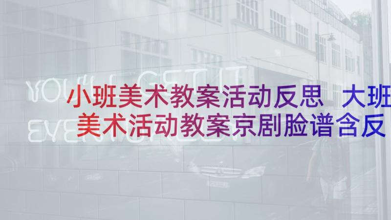 小班美术教案活动反思 大班美术活动教案京剧脸谱含反思(大全6篇)