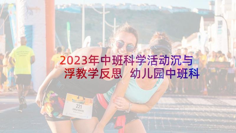 2023年中班科学活动沉与浮教学反思 幼儿园中班科学活动反思天气预报(精选7篇)