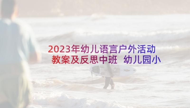 2023年幼儿语言户外活动教案及反思中班 幼儿园小班语言活动教案及反思(精选5篇)