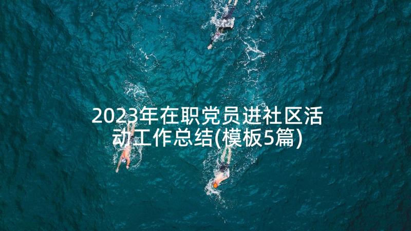 2023年在职党员进社区活动工作总结(模板5篇)