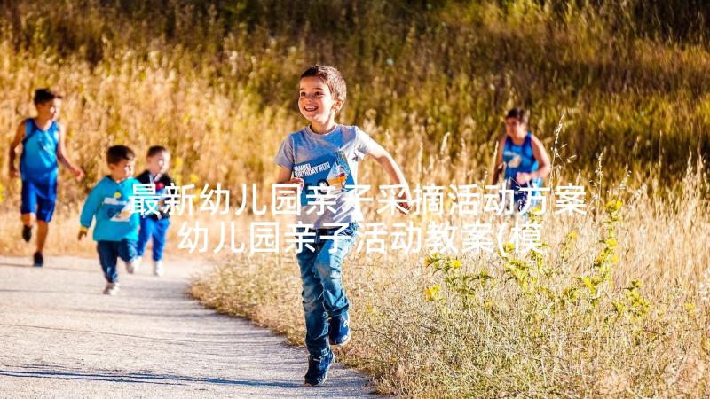 最新幼儿园亲子采摘活动方案 幼儿园亲子活动教案(模板5篇)