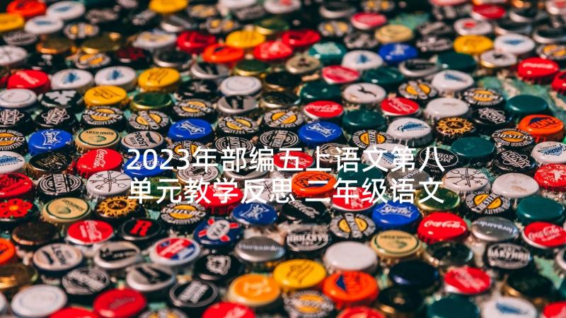 2023年部编五上语文第八单元教学反思 二年级语文第六单元教学反思(大全10篇)