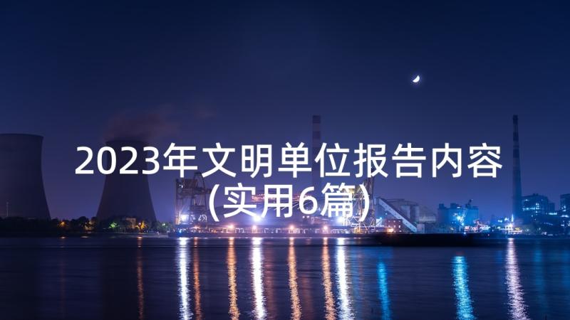 2023年文明单位报告内容(实用6篇)