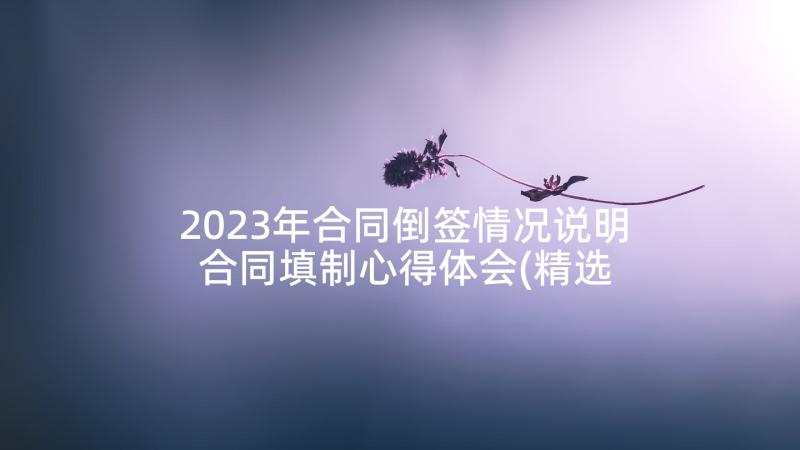 2023年合同倒签情况说明 合同填制心得体会(精选6篇)