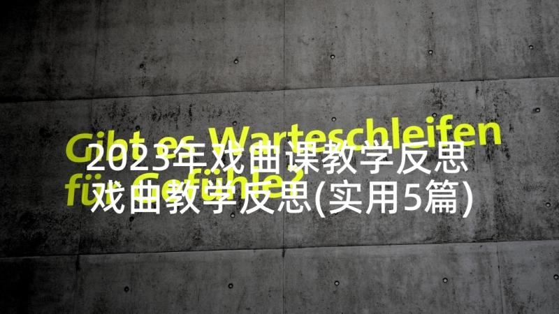 2023年戏曲课教学反思 戏曲教学反思(实用5篇)