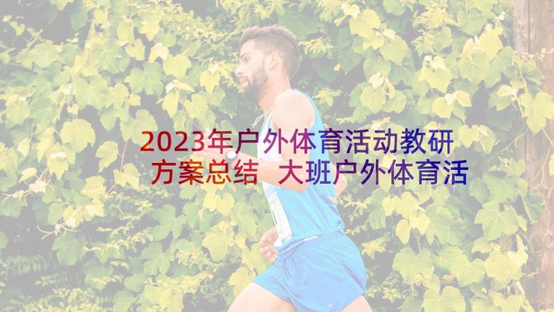 2023年户外体育活动教研方案总结 大班户外体育活动方案(模板5篇)