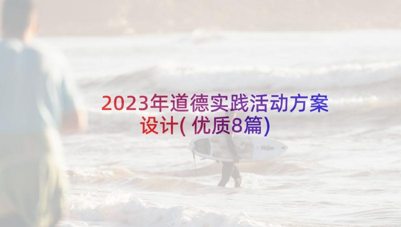 2023年道德实践活动方案设计(优质8篇)