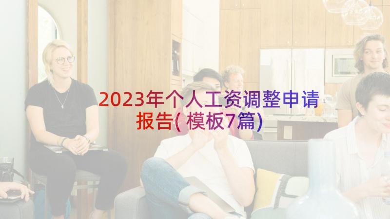 2023年个人工资调整申请报告(模板7篇)