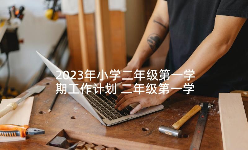 2023年小学二年级第一学期工作计划 二年级第一学期班级工作计划(实用6篇)