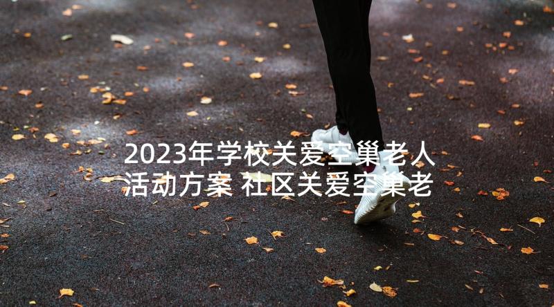 2023年学校关爱空巢老人活动方案 社区关爱空巢老人活动方案(优秀5篇)