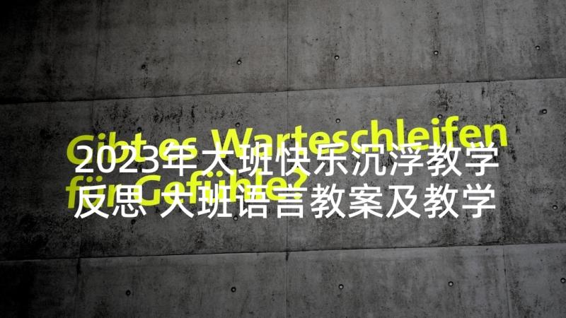 2023年大班快乐沉浮教学反思 大班语言教案及教学反思快乐树(实用5篇)