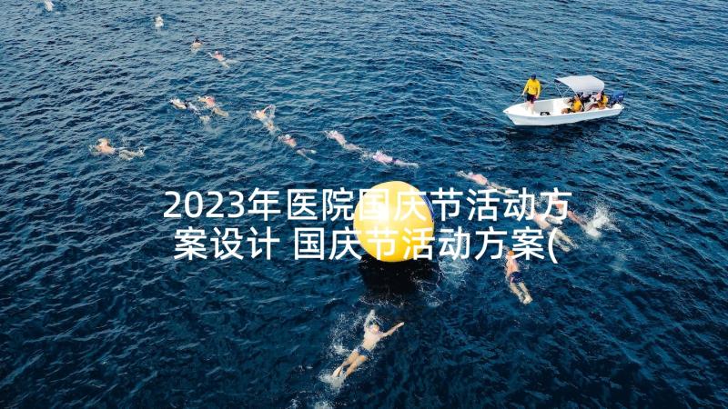 2023年医院国庆节活动方案设计 国庆节活动方案(精选7篇)