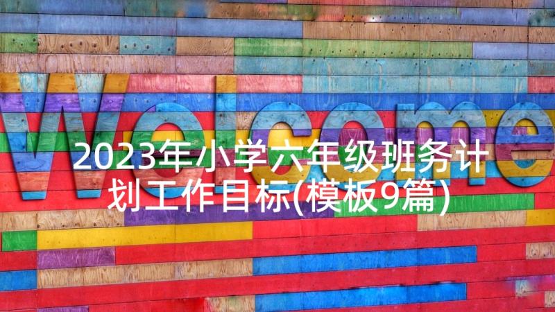 2023年小学六年级班务计划工作目标(模板9篇)