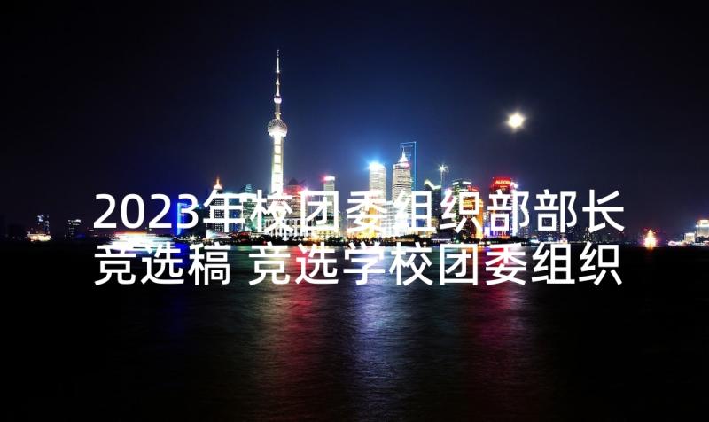 2023年校团委组织部部长竞选稿 竞选学校团委组织部部长演讲稿(精选5篇)