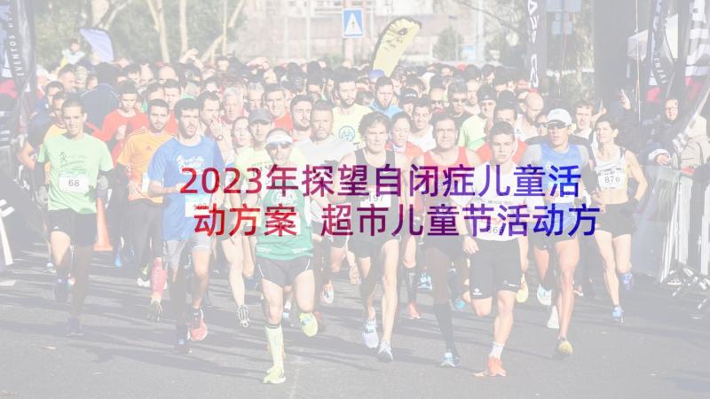 2023年探望自闭症儿童活动方案 超市儿童节活动方案(精选5篇)