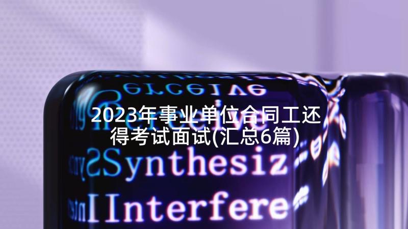 2023年事业单位合同工还得考试面试(汇总6篇)