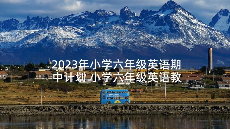 2023年小学六年级英语期中计划 小学六年级英语教学计划(大全8篇)