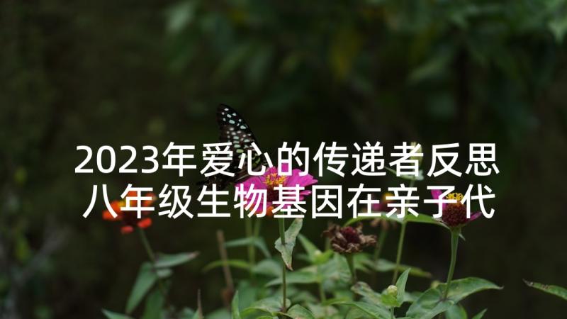 2023年爱心的传递者反思 八年级生物基因在亲子代间的传递教学反思(通用5篇)