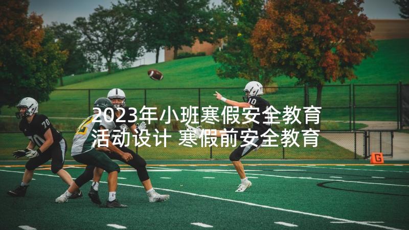 2023年小班寒假安全教育活动设计 寒假前安全教育活动简报(模板8篇)