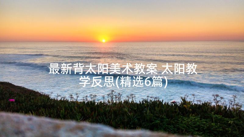 最新背太阳美术教案 太阳教学反思(精选6篇)