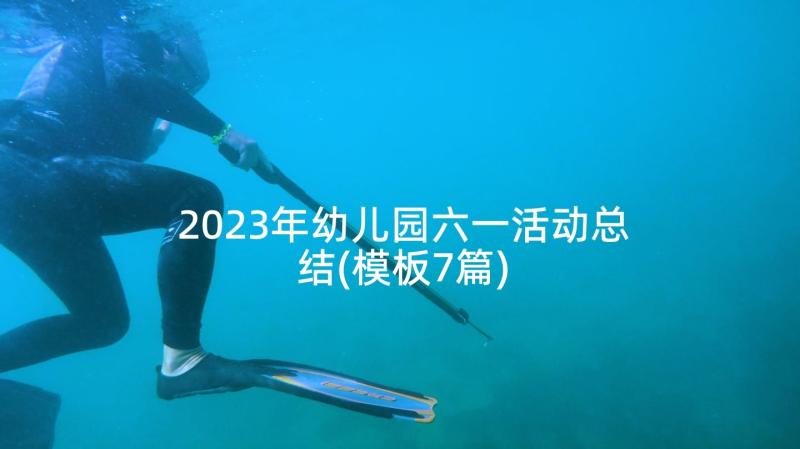 2023年幼儿园六一活动总结(模板7篇)