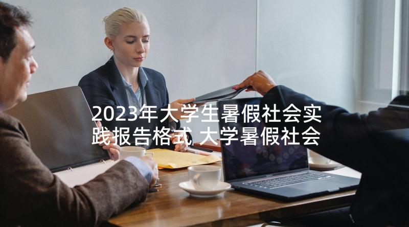 2023年大学生暑假社会实践报告格式 大学暑假社会实践报告(通用8篇)