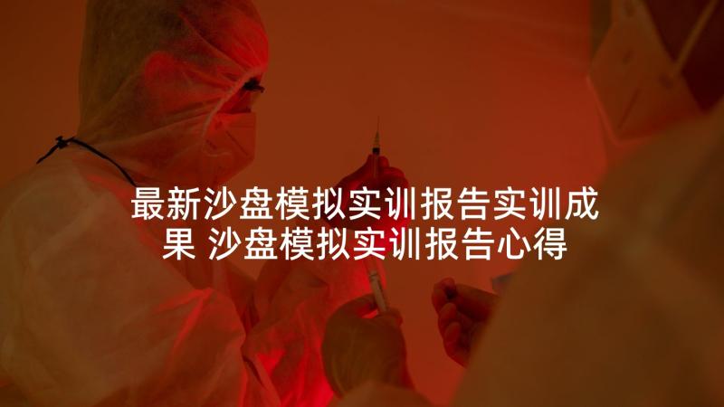 最新沙盘模拟实训报告实训成果 沙盘模拟实训报告心得体会(优质5篇)