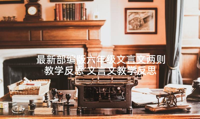 最新部编版六年级文言文两则教学反思 文言文教学反思(通用7篇)