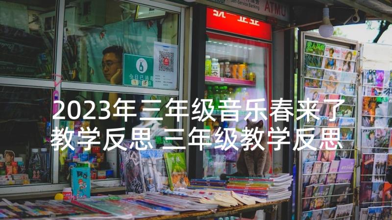 2023年三年级音乐春来了教学反思 三年级教学反思(汇总7篇)