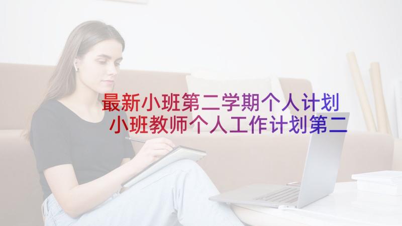 最新小班第二学期个人计划 小班教师个人工作计划第二学期(精选5篇)