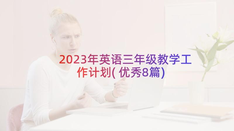 2023年英语三年级教学工作计划(优秀8篇)