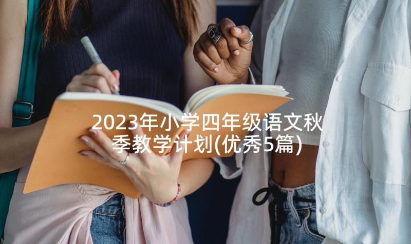 2023年小学四年级语文秋季教学计划(优秀5篇)