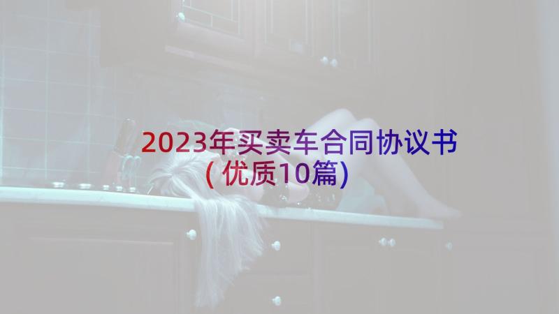 2023年买卖车合同协议书(优质10篇)