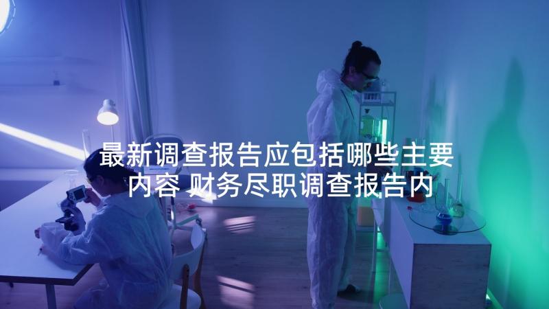 最新调查报告应包括哪些主要内容 财务尽职调查报告内容(优质5篇)