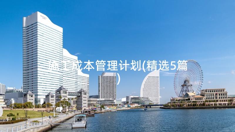 施工成本管理计划(精选5篇)