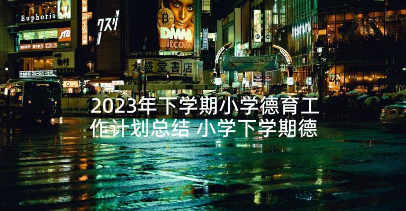 2023年下学期小学德育工作计划总结 小学下学期德育工作计划(大全9篇)