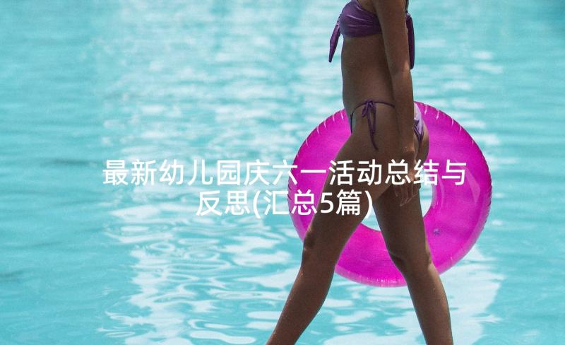 最新幼儿园庆六一活动总结与反思(汇总5篇)