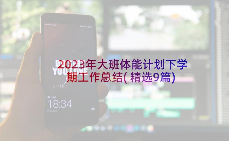 2023年大班体能计划下学期工作总结(精选9篇)